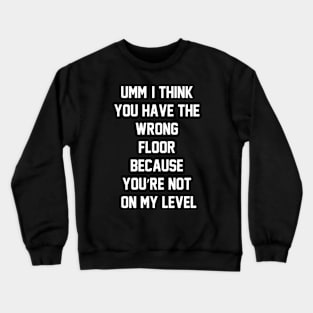 Umm, I think you have the wrong floor because you’re not on my level Crewneck Sweatshirt